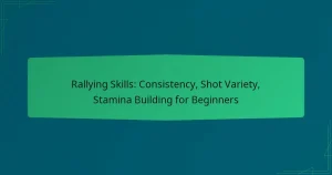 Rallying Skills: Consistency, Shot Variety, Stamina Building for Beginners