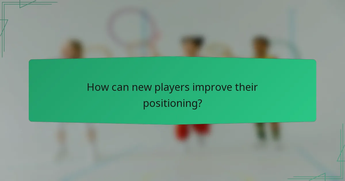How can new players improve their positioning?