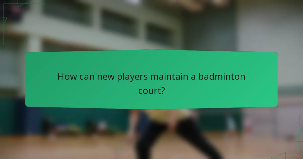 How can new players maintain a badminton court?