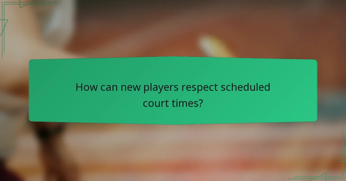 How can new players respect scheduled court times?