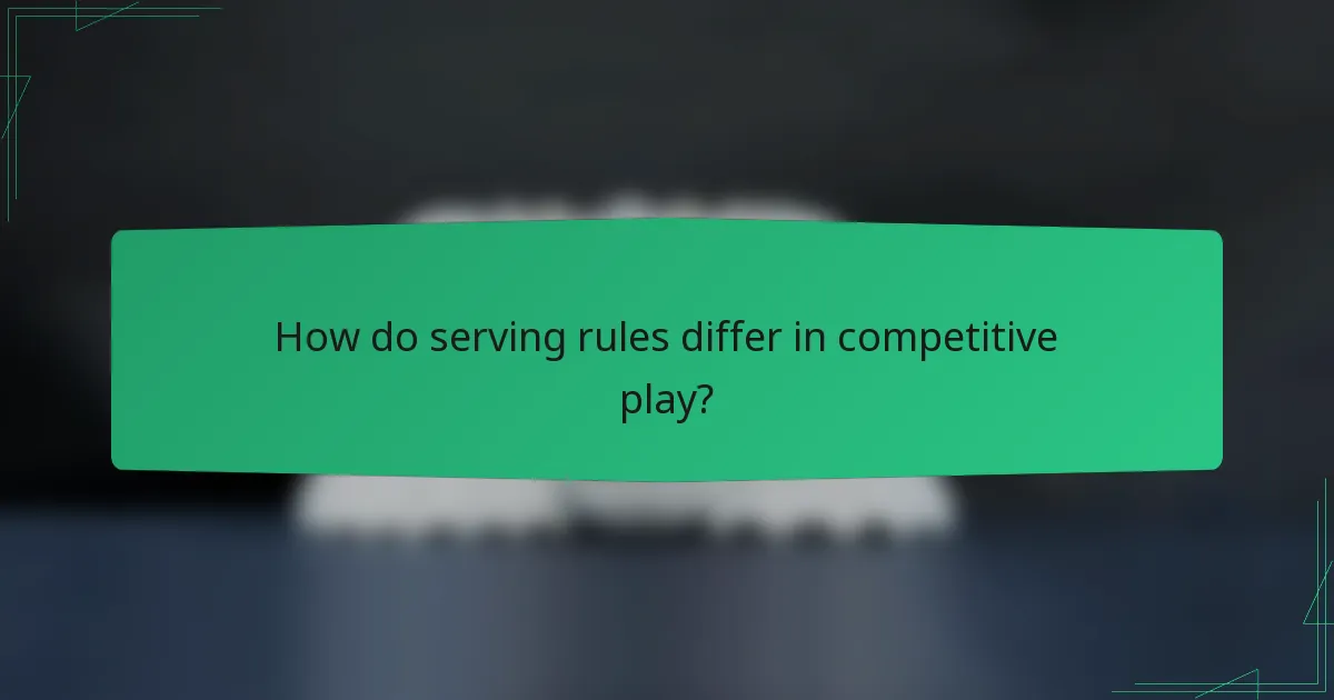 How do serving rules differ in competitive play?