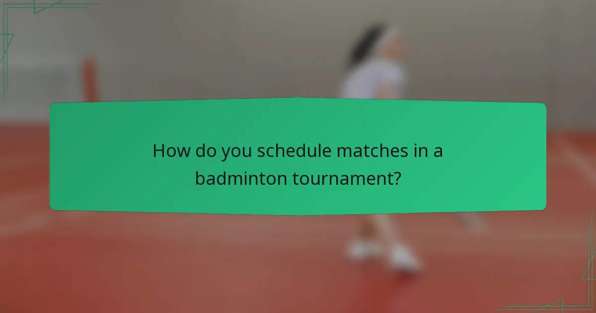 How do you schedule matches in a badminton tournament?