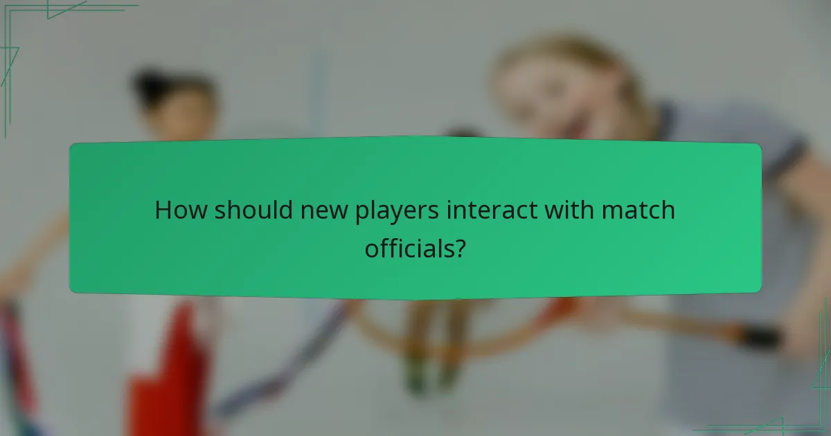 How should new players interact with match officials?