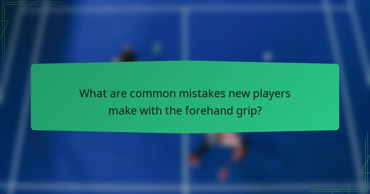 What are common mistakes new players make with the forehand grip?