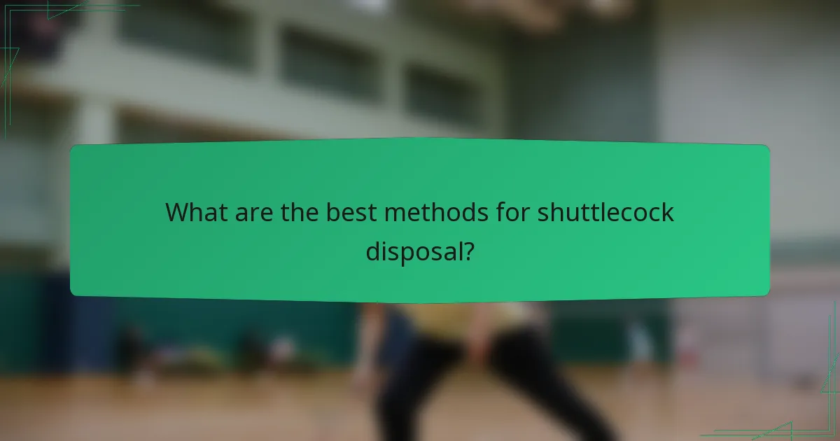 What are the best methods for shuttlecock disposal?