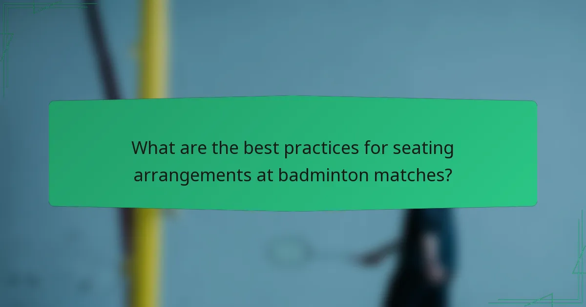 What are the best practices for seating arrangements at badminton matches?