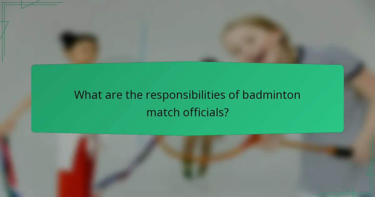 What are the responsibilities of badminton match officials?