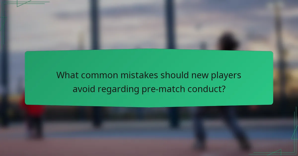 What common mistakes should new players avoid regarding pre-match conduct?