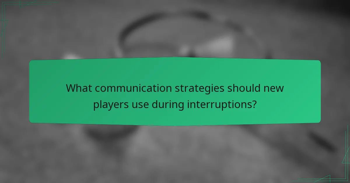 What communication strategies should new players use during interruptions?