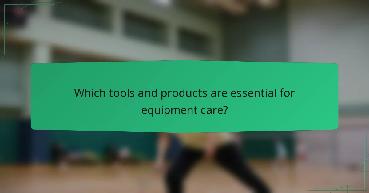 Which tools and products are essential for equipment care?