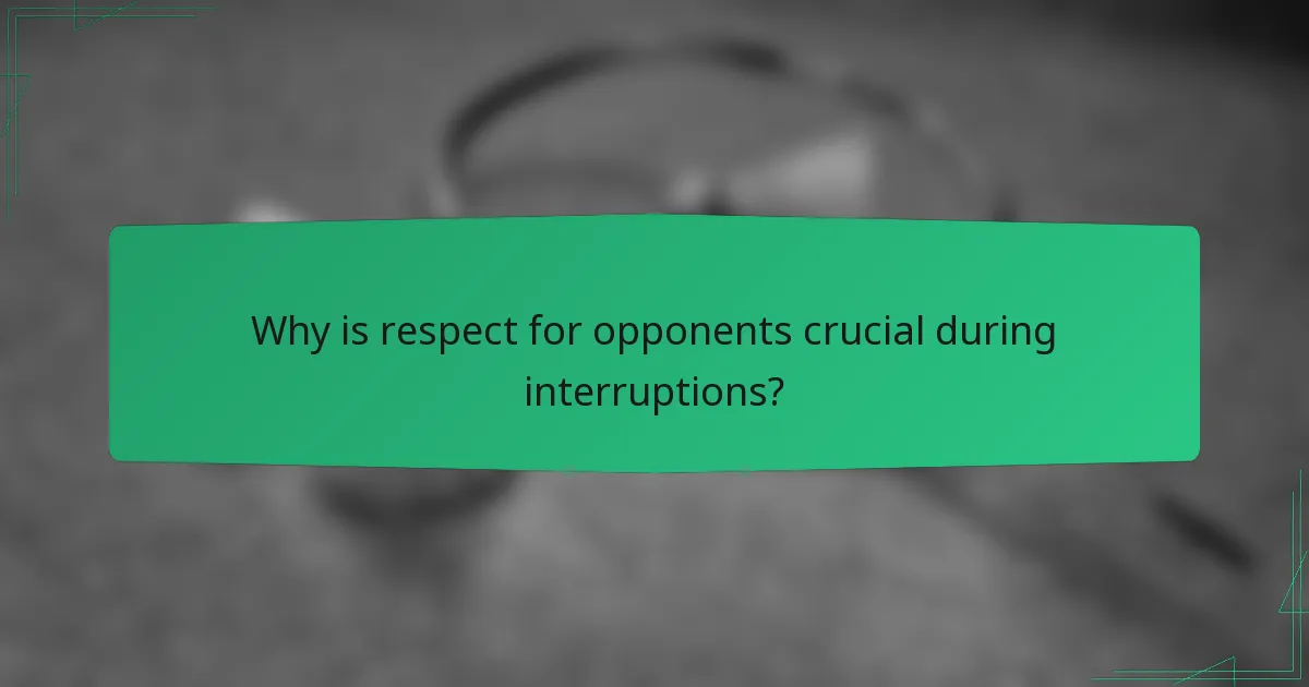 Why is respect for opponents crucial during interruptions?